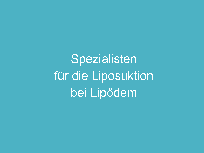 Liste kompetenter Ärzte und Kliniken für die Liposuktion beim Lymphödem